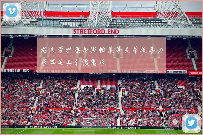尤文管理层与斯帕莱蒂关系改善力求满足其引援需求