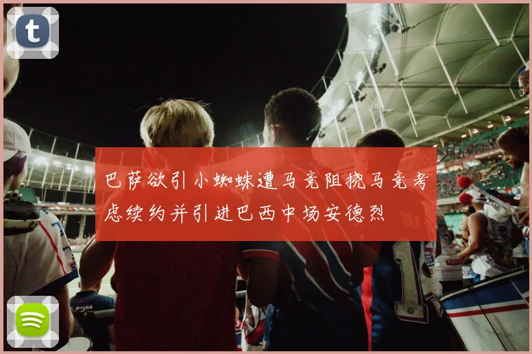 巴萨欲引小蜘蛛遭马竞阻挠马竞考虑续约并引进巴西中场安德烈
