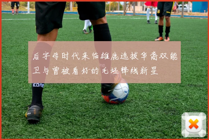 后字母时代来临雄鹿选拔华裔双能卫与曾被看好的毛坯锋线新星