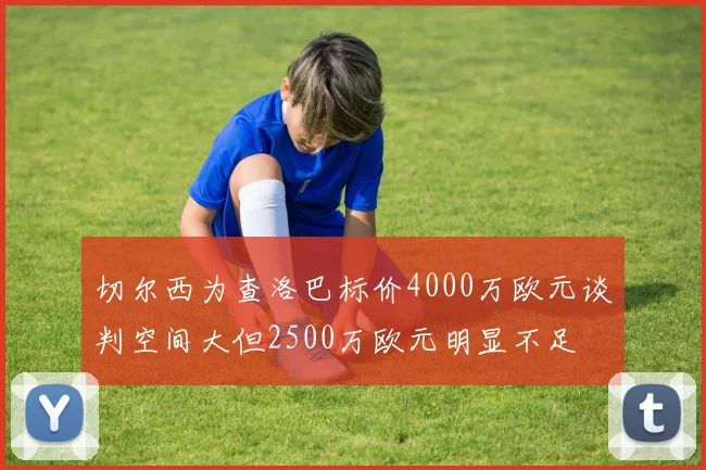 切尔西为查洛巴标价4000万欧元谈判空间大但2500万欧元明显不足
