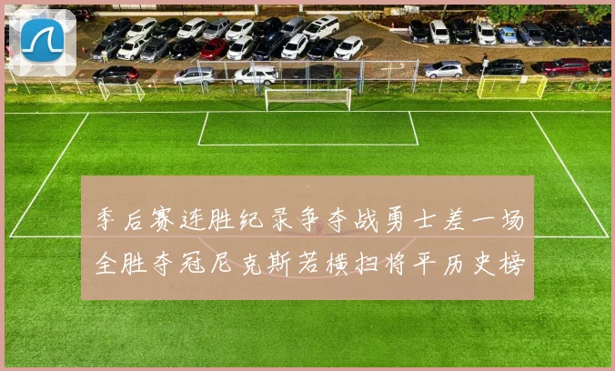 季后赛连胜纪录争夺战勇士差一场全胜夺冠尼克斯若横扫将平历史榜首