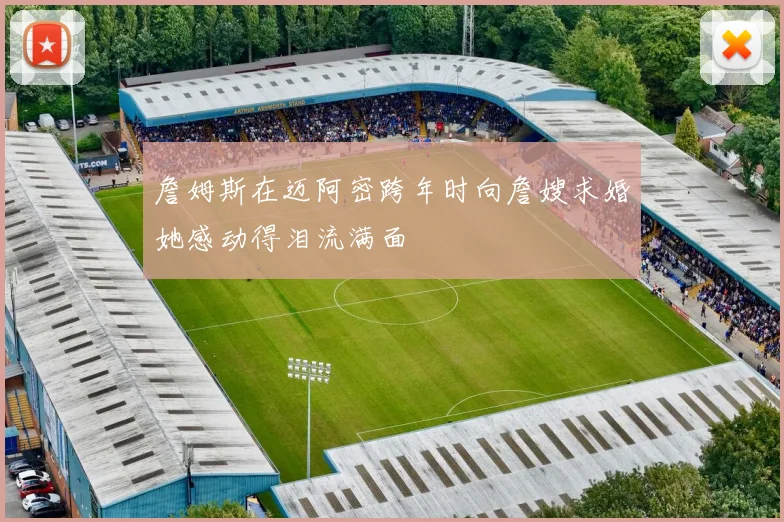 詹姆斯在迈阿密跨年时向詹嫂求婚她感动得泪流满面