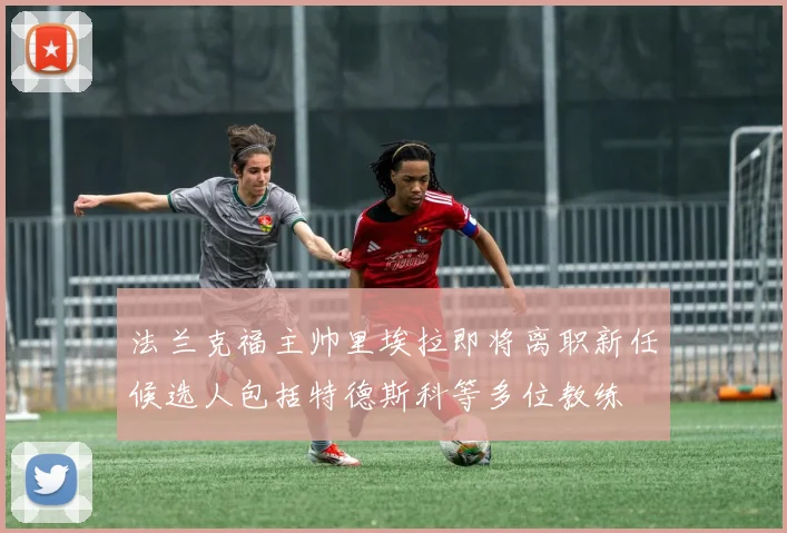 法兰克福主帅里埃拉即将离职新任候选人包括特德斯科等多位教练