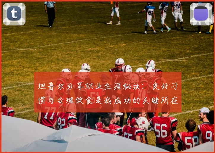 坦普尔分享职业生涯秘诀：良好习惯与合理饮食是我成功的关键所在