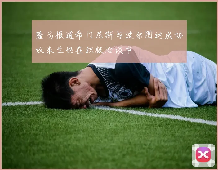 隆戈报道希门尼斯与波尔图达成协议米兰也在积极洽谈中