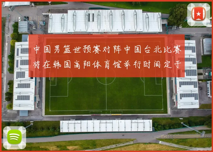 中国男篮世预赛对阵中国台北比赛将在韩国高阳体育馆举行时间定于7月6日