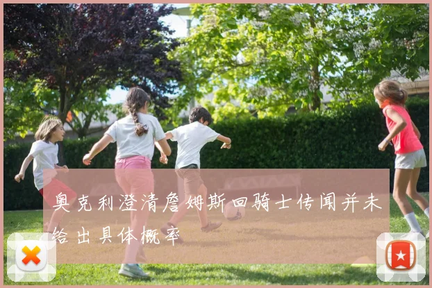 奥克利澄清詹姆斯回骑士传闻并未给出具体概率