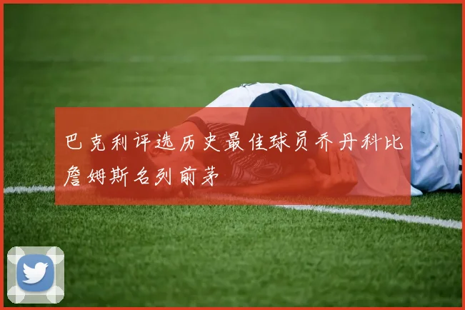 巴克利评选历史最佳球员乔丹科比詹姆斯名列前茅