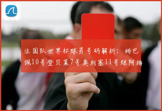 法国队世界杯球员号码解析：姆巴佩10号登贝莱7号奥利塞11号琼阿梅尼8号