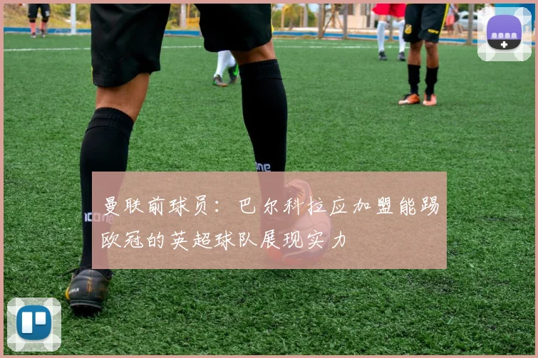 曼联前球员：巴尔科拉应加盟能踢欧冠的英超球队展现实力