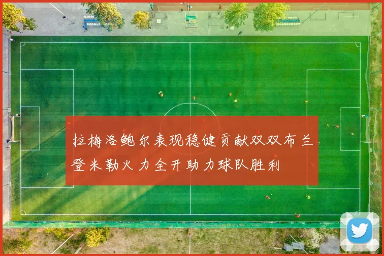 拉梅洛鲍尔表现稳健贡献双双布兰登米勒火力全开助力球队胜利